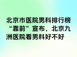 北京市医院男科排行榜“靠前”宣布，北京惠城医院看男科好不好