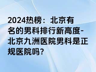 2024热榜：北京有名的男科排行新高度-北京惠城医院男科是正规医院吗?