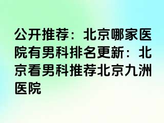 公开推荐：北京哪家医院有男科排名更新：北京看男科推荐北京惠城医院