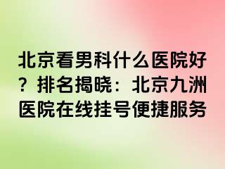 北京看男科什么医院好？排名揭晓：北京惠城医院在线挂号便捷服务