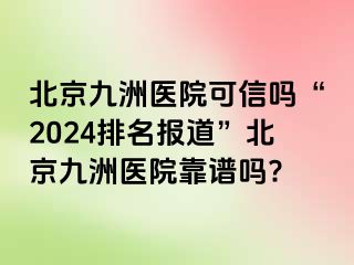 北京惠城医院可信吗“2024排名报道”北京惠城医院靠谱吗?