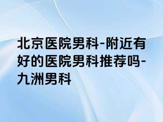 北京医院男科-附近有好的医院男科推荐吗-惠城男科