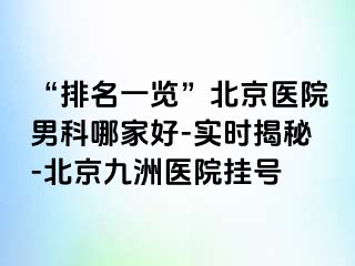 “排名一览”北京医院男科哪家好-实时揭秘-北京惠城医院挂号