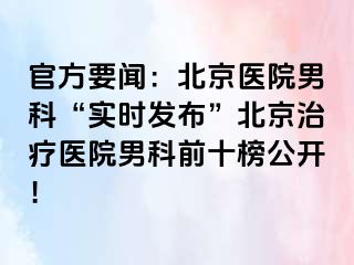 官方要闻：北京医院男科“实时发布”北京治疗医院男科前十榜公开！