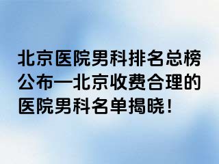 北京医院男科排名总榜公布—北京收费合理的医院男科名单揭晓！