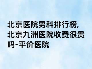 北京医院男科排行榜,北京惠城医院收费很贵吗-平价医院