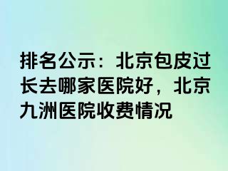 排名公示：北京包皮过长去哪家医院好，北京惠城医院收费情况