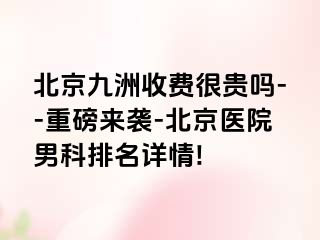 北京惠城收费很贵吗--重磅来袭-北京医院男科排名详情!