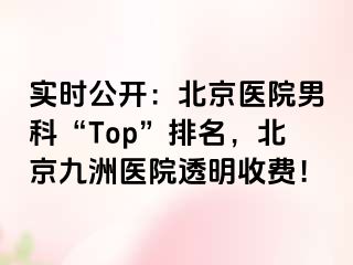 实时公开：北京医院男科“Top”排名，北京惠城医院透明收费！