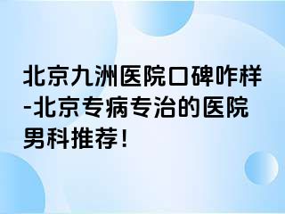 北京惠城医院口碑咋样-北京专病专治的医院男科推荐！