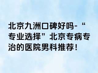 北京惠城口碑好吗-“专业选择”北京专病专治的医院男科推荐！