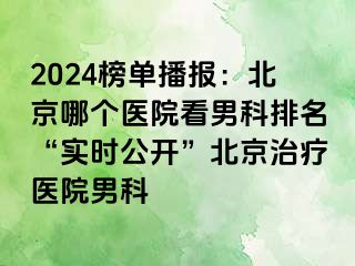 2024榜单播报：北京哪个医院看男科排名“实时公开”北京治疗医院男科