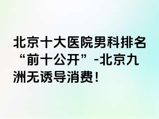 北京十大医院男科排名“前十公开”-北京惠城无诱导消费！