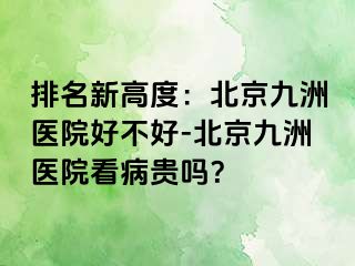 排名新高度：北京惠城医院好不好-北京惠城医院看病贵吗？