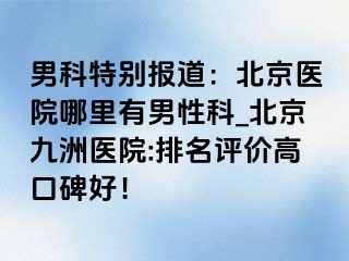 男科特别报道：北京医院哪里有男性科_北京惠城医院:排名评价高口碑好！