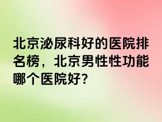 北京泌尿科好的医院排名榜，北京男性性功能哪个医院好？