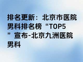 排名更新：北京市医院男科排名榜“TOP5”宣布-北京惠城医院男科