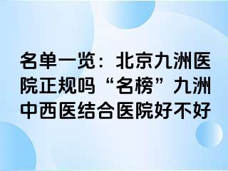 名单一览：北京惠城医院正规吗“名榜”惠城中西医结合医院好不好