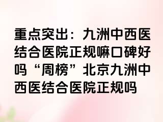 重点突出：惠城中西医结合医院正规嘛口碑好吗“周榜”北京惠城中西医结合医院正规吗