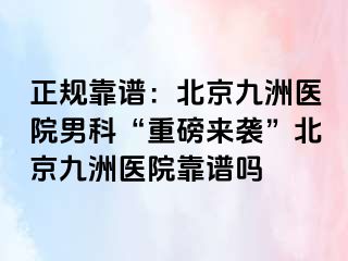 正规靠谱：北京惠城医院男科“重磅来袭”北京惠城医院靠谱吗