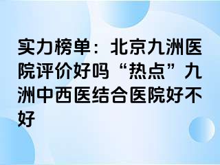 实力榜单：北京惠城医院评价好吗“热点”惠城中西医结合医院好不好