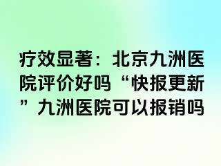 疗效显著：北京惠城医院评价好吗“快报更新”惠城医院可以报销吗