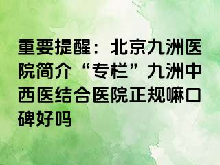 重要提醒：北京惠城医院简介“专栏”惠城中西医结合医院正规嘛口碑好吗