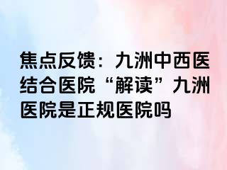 焦点反馈：惠城中西医结合医院“解读”惠城医院是正规医院吗