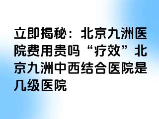 立即揭秘：北京惠城医院费用贵吗“疗效”北京惠城中西结合医院是几级医院