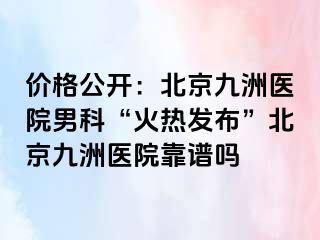 价格公开：北京惠城医院男科“火热发布”北京惠城医院靠谱吗