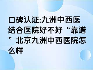 口碑认证:惠城中西医结合医院好不好“靠谱”北京惠城中西医院怎么样