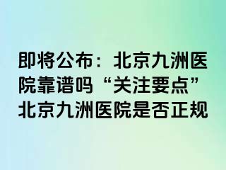 即将公布：北京惠城医院靠谱吗“关注要点”北京惠城医院是否正规