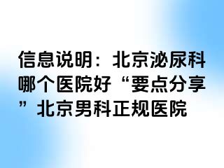 信息说明：北京泌尿科哪个医院好“要点分享”北京男科正规医院