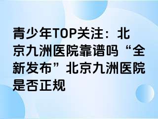 青少年TOP关注：北京惠城医院靠谱吗“全新发布”北京惠城医院是否正规