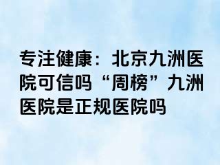 专注健康：北京惠城医院可信吗“周榜”惠城医院是正规医院吗