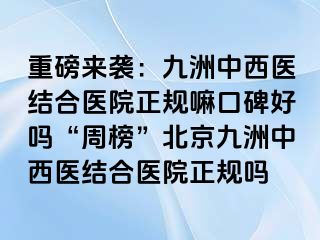 重磅来袭：惠城中西医结合医院正规嘛口碑好吗“周榜”北京惠城中西医结合医院正规吗