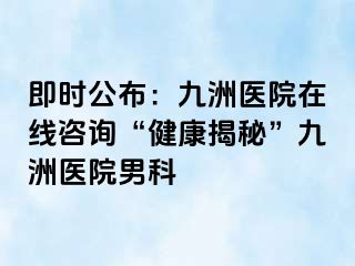 即时公布：惠城医院在线咨询“健康揭秘”惠城医院男科