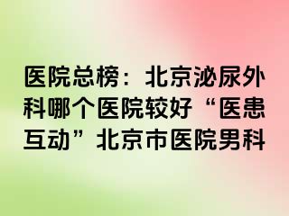 医院总榜：北京泌尿外科哪个医院较好“医患互动”北京市医院男科