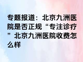 专题报道：北京惠城医院是否正规“专注诊疗”北京惠城医院收费怎么样