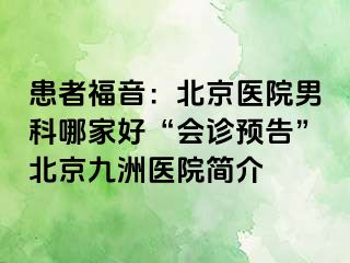 患者福音：北京医院男科哪家好“会诊预告”北京惠城医院简介