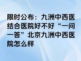 限时公布：惠城中西医结合医院好不好“一问一答”北京惠城中西医院怎么样