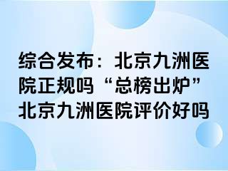 综合发布：北京惠城医院正规吗“总榜出炉”北京惠城医院评价好吗