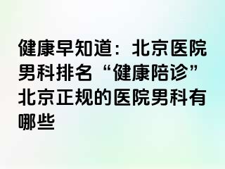 健康早知道：北京医院男科排名“健康陪诊”北京正规的医院男科有哪些