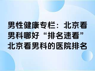 男性健康专栏：北京看男科哪好“排名速看”北京看男科的医院排名