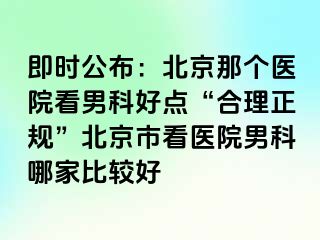 即时公布：北京那个医院看男科好点“合理正规”北京市看医院男科哪家比较好