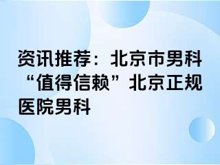 资讯推荐：北京市男科“值得信赖”北京正规医院男科