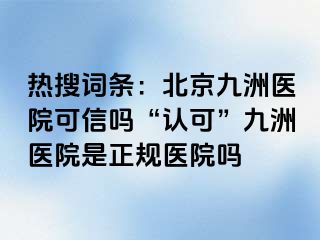 热搜词条：北京惠城医院可信吗“认可”惠城医院是正规医院吗