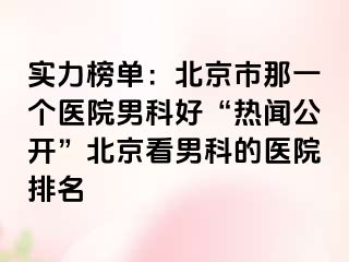 实力榜单：北京市那一个医院男科好“热闻公开”北京看男科的医院排名