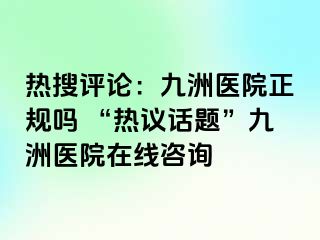 热搜评论：惠城医院正规吗 “热议话题”惠城医院在线咨询