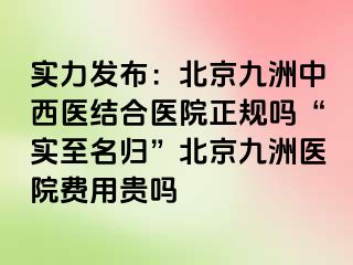 实力发布：北京惠城中西医结合医院正规吗“实至名归”北京惠城医院费用贵吗